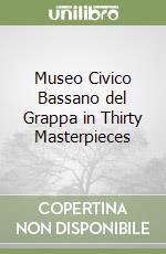 Museo Civico Bassano del Grappa in Thirty Masterpieces libro