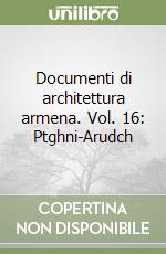 Documenti di architettura armena. Vol. 16: Ptghni-Arudch