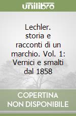 Lechler. storia e racconti di un marchio. Vol. 1: Vernici e smalti dal 1858 libro