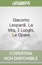 Giacomo Leopardi. La Vita, I Luoghi, Le Opere libro