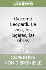 Giacomo Leopardi. La vida, los lugares, las obras libro