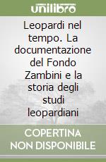 Leopardi nel tempo. La documentazione del Fondo Zambini e la storia degli studi leopardiani libro