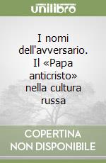 I nomi dell'avversario. Il «Papa anticristo» nella cultura russa libro