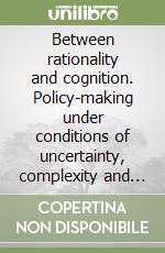 Between rationality and cognition. Policy-making under conditions of uncertainty, complexity and turbulence libro