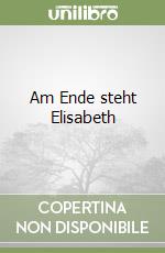 Am Ende steht Elisabeth libro