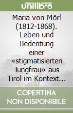 Maria von Mörl (1812-1868). Leben und Bedentung einer «stigmatisierten Jungfrau» aus Tirol im Kontext ultramontaner Frömmigkeit