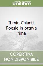 Il mio Chianti. Poesie in ottava rima libro