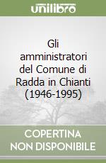 Gli amministratori del Comune di Radda in Chianti (1946-1995) libro
