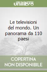 Le televisioni del mondo. Un panorama da 110 paesi