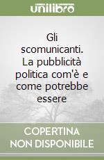 Gli scomunicanti. La pubblicità politica com'è e come potrebbe essere