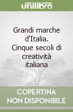 Grandi marche d'Italia. Cinque secoli di creatività italiana libro