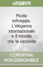 Moda selvaggia. L'eleganza internazionale e il mondo che la circonda libro