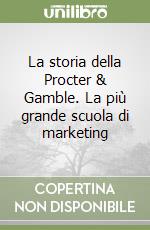 La storia della Procter & Gamble. La più grande scuola di marketing libro