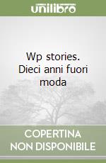 Wp stories. Dieci anni fuori moda libro