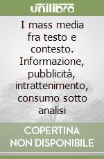 I mass media fra testo e contesto. Informazione, pubblicità, intrattenimento, consumo sotto analisi libro