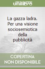 La gazza ladra. Per una visione sociosemiotica della pubblicità libro