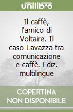 Il caffè, l'amico di Voltaire. Il caso Lavazza tra comunicazione e caffè. Ediz. multilingue