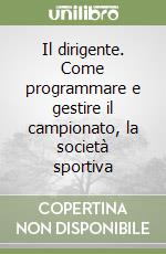 Il dirigente. Come programmare e gestire il campionato, la società sportiva