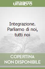 Integrazione. Parliamo di noi, tutti noi libro