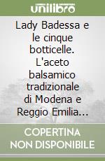 Lady Badessa e le cinque botticelle. L'aceto balsamico tradizionale di Modena e Reggio Emilia raccontato ai ragazzi. Ediz. illustrata libro