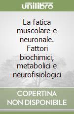 La fatica muscolare e neuronale. Fattori biochimici, metabolici e neurofisiologici libro