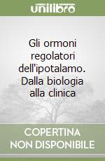 Gli ormoni regolatori dell'ipotalamo. Dalla biologia alla clinica libro