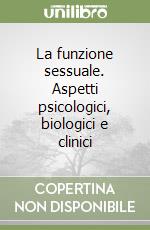 La funzione sessuale. Aspetti psicologici, biologici e clinici libro