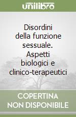 Disordini della funzione sessuale. Aspetti biologici e clinico-terapeutici libro