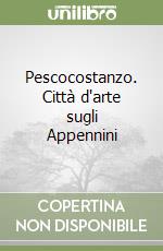 Pescocostanzo. Città d'arte sugli Appennini