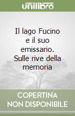 Il lago Fucino e il suo emissario. Sulle rive della memoria