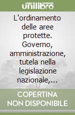 L'ordinamento delle aree protette. Governo, amministrazione, tutela nella legislazione nazionale, comunitaria e della Regione Abruzzo libro