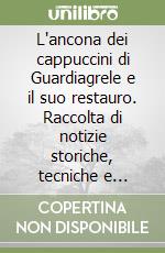 L'ancona dei cappuccini di Guardiagrele e il suo restauro. Raccolta di notizie storiche, tecniche e metodologiche libro