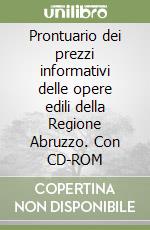 Prontuario dei prezzi informativi delle opere edili della Regione Abruzzo. Con CD-ROM