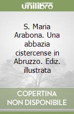 S. Maria Arabona. Una abbazia cistercense in Abruzzo. Ediz. illustrata