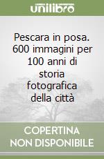 Pescara in posa. 600 immagini per 100 anni di storia fotografica della città