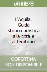 L'Aquila. Guida storico-artistica alla città e al territorio