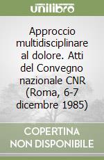 Approccio multidisciplinare al dolore. Atti del Convegno nazionale CNR (Roma, 6-7 dicembre 1985) libro