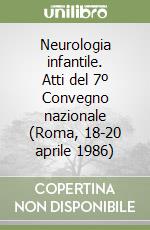 Neurologia infantile. Atti del 7º Convegno nazionale (Roma, 18-20 aprile 1986)