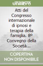 Atti del Congresso internazionale di ipnosi e terapia della famiglia. 8º Convegno della Società italiana di ipnosi clinica libro