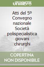Atti del 5º Convegno nazionale Società polispecialistica giovani chirurghi libro
