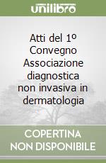 Atti del 1º Convegno Associazione diagnostica non invasiva in dermatologia libro
