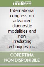 International congress on advanced diagnostic modalities and new irradiating techniques in radioterapy. Ediz. italiana e inglese libro