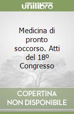 Medicina di pronto soccorso. Atti del 18º Congresso libro