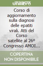 Corso di aggiornamento sulla diagnosi delle epatiti virali. Atti del Corso satellite al 26º Congresso AMOI dell'Associazione medici infettivologi italiani libro