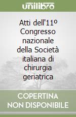 Atti dell'11º Congresso nazionale della Società italiana di chirurgia geriatrica libro