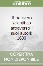 Il pensiero scientifico attraverso i suoi autori: 1600 (1) libro