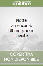 Notte americana. Ultime poesie inedite libro