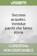 Successi acquatici. Ventidue parchi che fanno storia libro