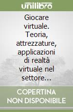 Giocare virtuale. Teoria, attrezzature, applicazioni di realtà virtuale nel settore amusement libro