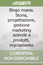 Bingo mania. Storia, progettazione, gestione marketing aziende e prodotti, regolamento libro